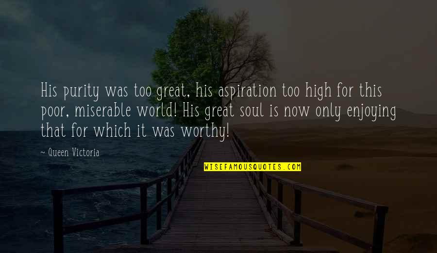 Poor Soul Quotes By Queen Victoria: His purity was too great, his aspiration too Poor Soul Quotes By Queen Victoria: His purity was too great, his aspiration too