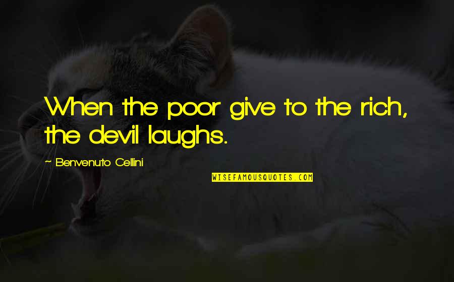 Poor To Rich Quotes By Benvenuto Cellini: When the poor give to the rich, the