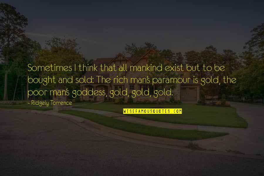 Poor To Rich Quotes By Ridgely Torrence: Sometimes I think that all mankind exist but