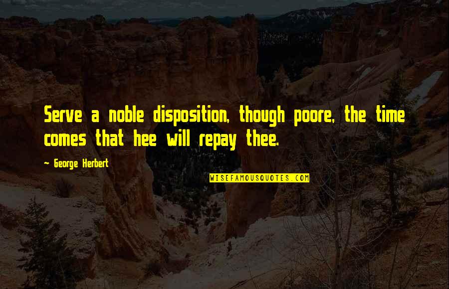 Poore Quotes By George Herbert: Serve a noble disposition, though poore, the time