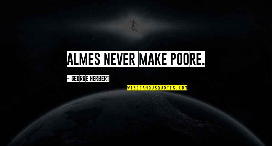 Poore Quotes By George Herbert: Almes never make poore. Poore Quotes By George Herbert: Almes never make poore.
