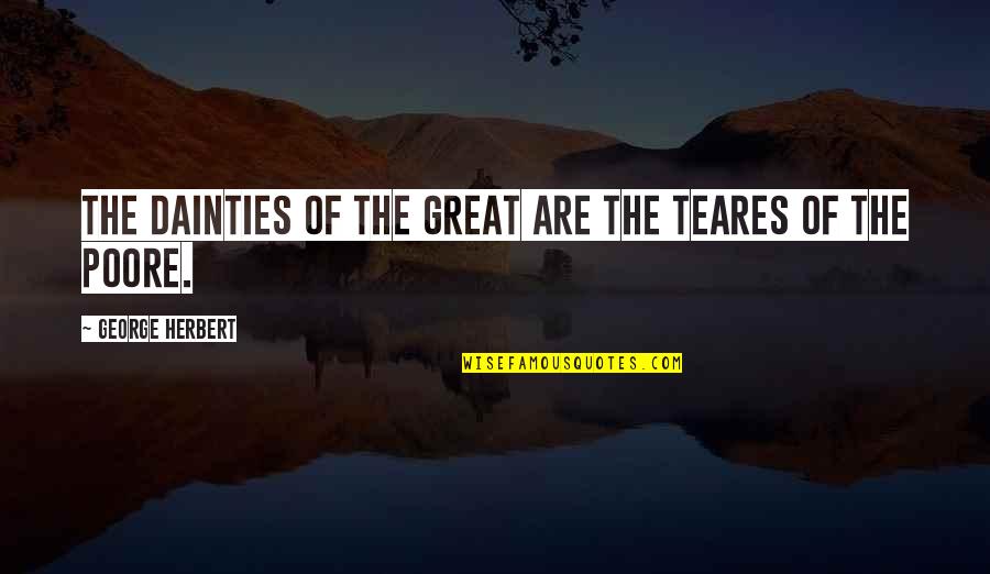 Poore Quotes By George Herbert: The dainties of the great are the teares Poore Quotes By George Herbert: The dainties of the great are the teares