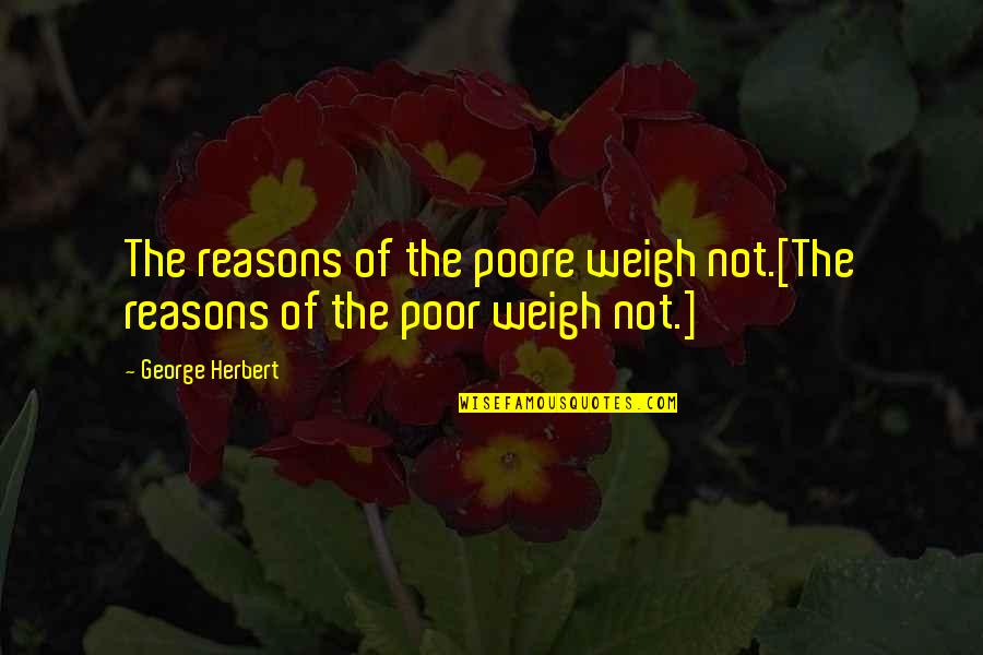 Poore Quotes By George Herbert: The reasons of the poore weigh not.[The reasons