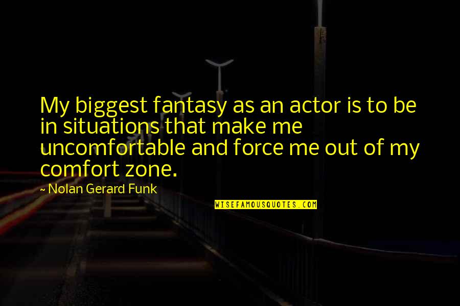 Poore Quotes By Nolan Gerard Funk: My biggest fantasy as an actor is to Poore Quotes By Nolan Gerard Funk: My biggest fantasy as an actor is to