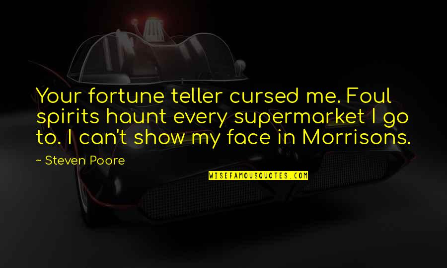 Poore Quotes By Steven Poore: Your fortune teller cursed me. Foul spirits haunt Poore Quotes By Steven Poore: Your fortune teller cursed me. Foul spirits haunt