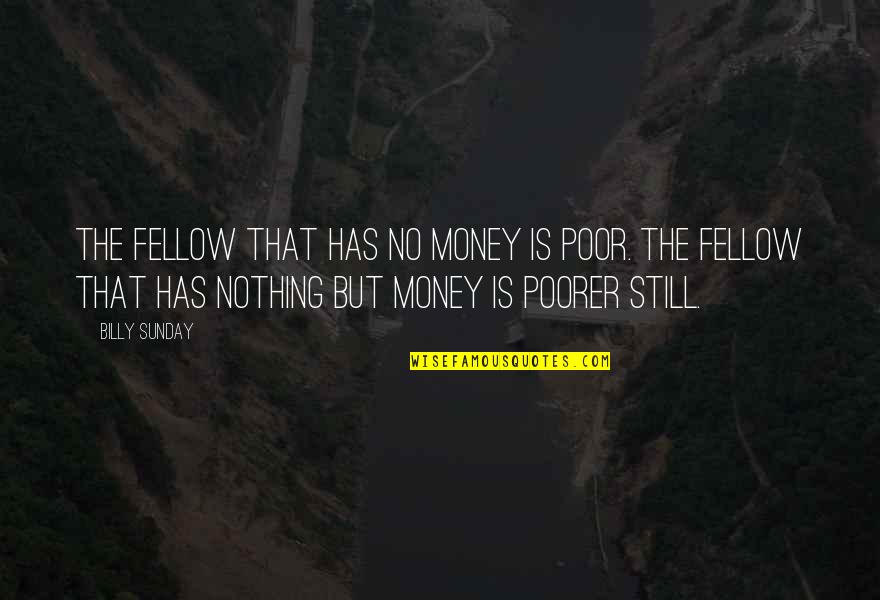 Poorer Quotes By Billy Sunday: The fellow that has no money is poor.