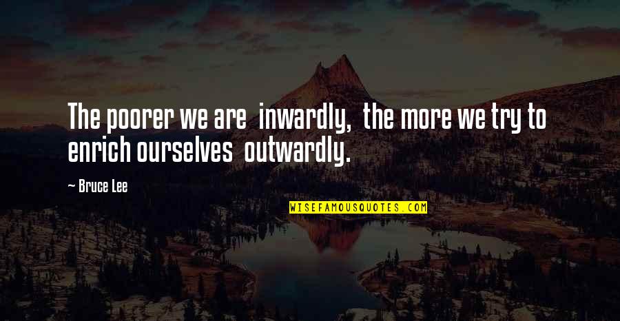 Poorer Quotes By Bruce Lee: The poorer we are inwardly, the more we