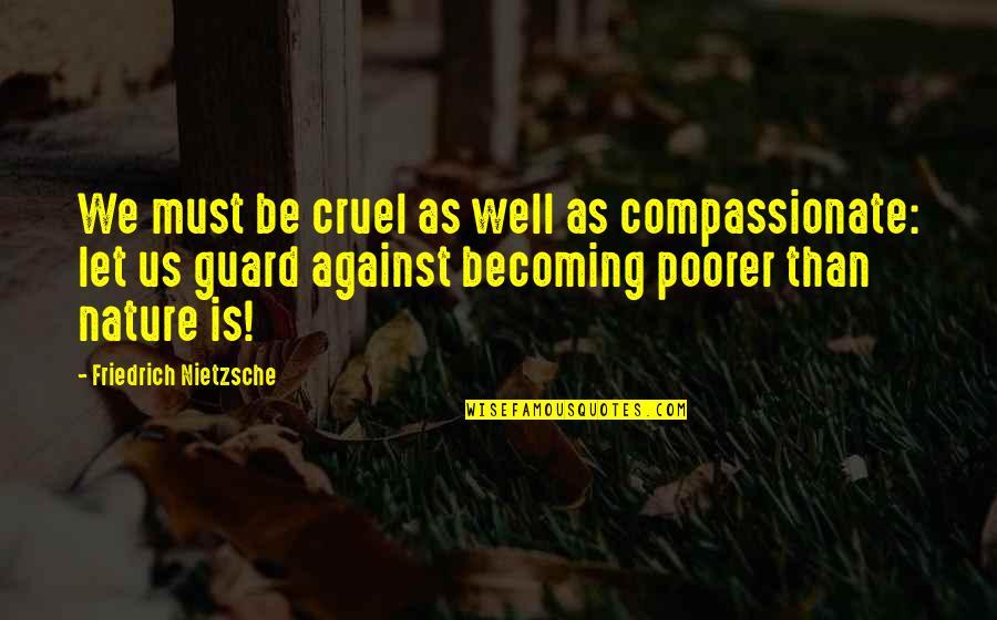 Poorer Quotes By Friedrich Nietzsche: We must be cruel as well as compassionate: