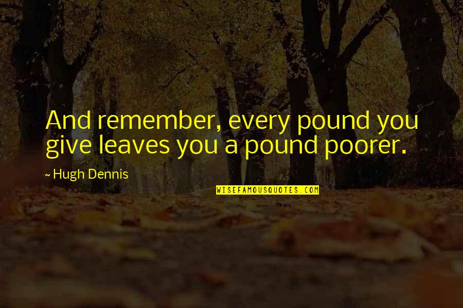 Poorer Quotes By Hugh Dennis: And remember, every pound you give leaves you