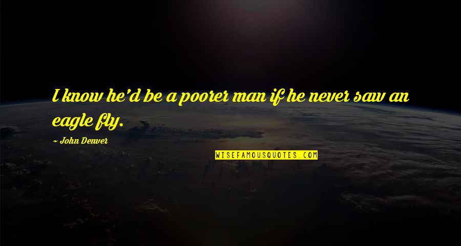 Poorer Quotes By John Denver: I know he'd be a poorer man if