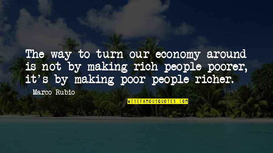 Poorer Quotes By Marco Rubio: The way to turn our economy around is