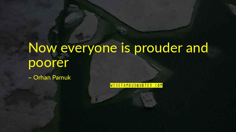 Poorer Quotes By Orhan Pamuk: Now everyone is prouder and poorer