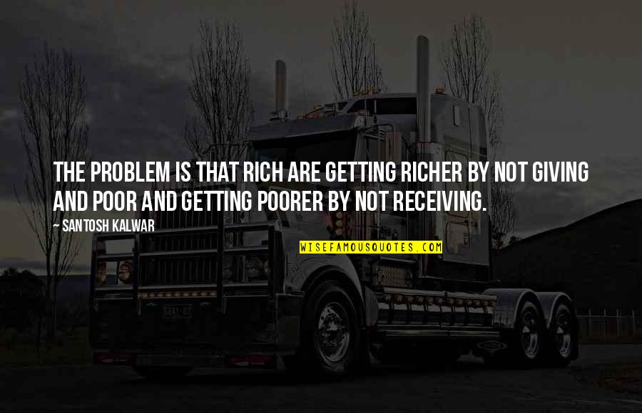 Poorer Quotes By Santosh Kalwar: The problem is that rich are getting richer