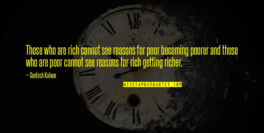 Poorer Quotes By Santosh Kalwar: Those who are rich cannot see reasons for