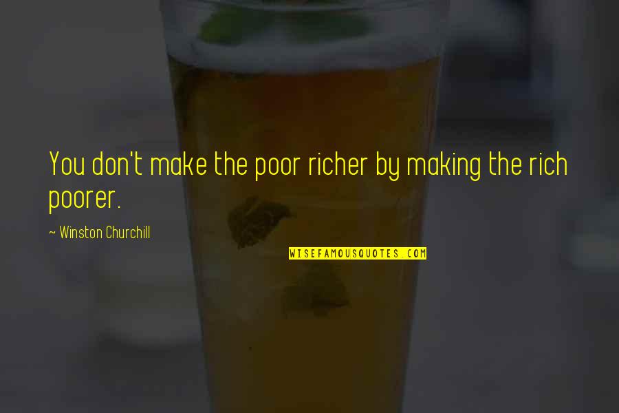 Poorer Quotes By Winston Churchill: You don't make the poor richer by making