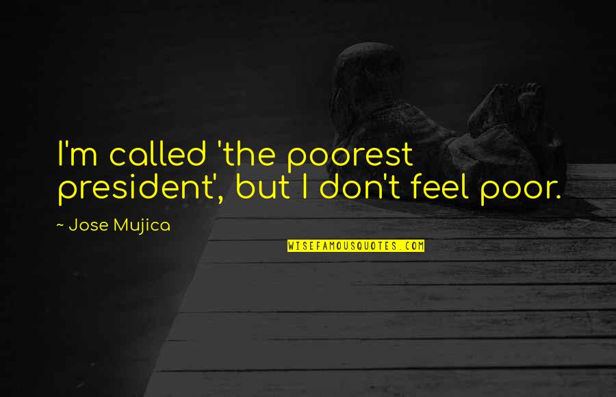 Poorest Quotes By Jose Mujica: I'm called 'the poorest president', but I don't