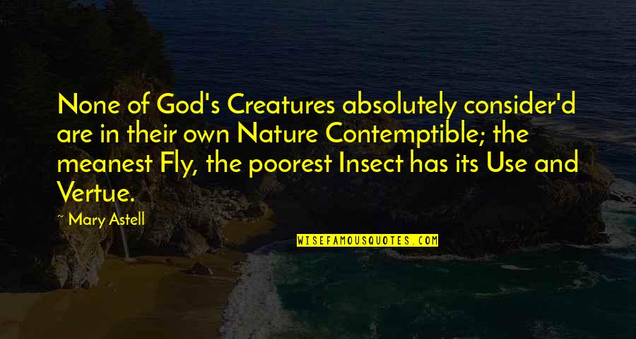 Poorest Quotes By Mary Astell: None of God's Creatures absolutely consider'd are in