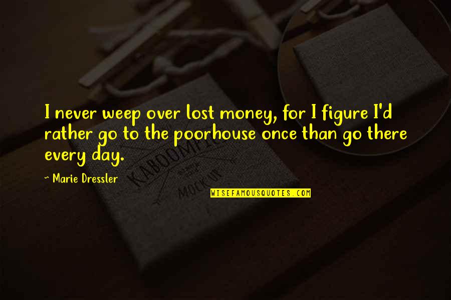 Poorhouse Quotes By Marie Dressler: I never weep over lost money, for I