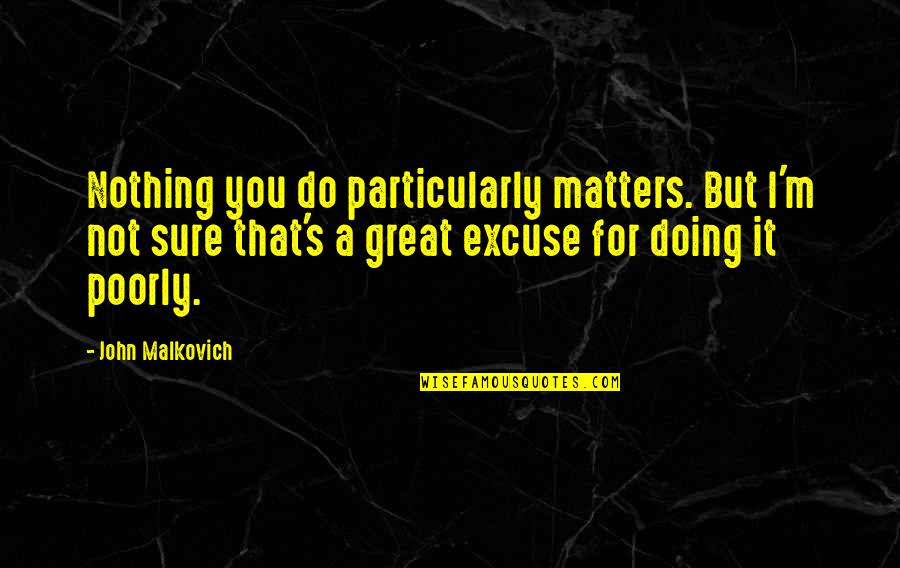 Poorly Quotes By John Malkovich: Nothing you do particularly matters. But I'm not