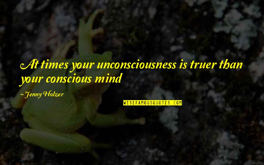 Poorly Worded Quotes By Jenny Holzer: At times your unconsciousness is truer than your