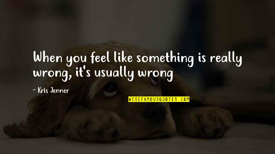 Poornachandra Tejaswi Quotes By Kris Jenner: When you feel like something is really wrong,
