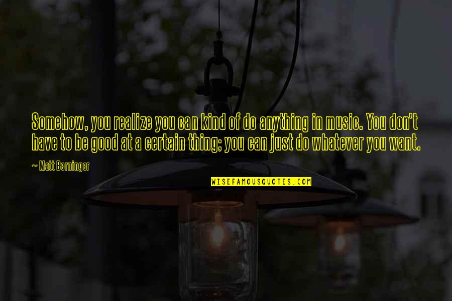 Poorstacy Quotes By Matt Berninger: Somehow, you realize you can kind of do Poorstacy Quotes By Matt Berninger: Somehow, you realize you can kind of do