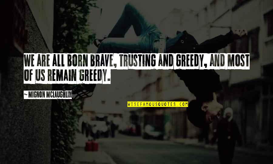 Poorten 2dehands Quotes By Mignon McLaughlin: We are all born brave, trusting and greedy,