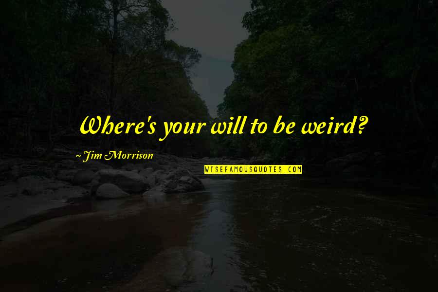 Poortershuys Quotes By Jim Morrison: Where's your will to be weird? Poortershuys Quotes By Jim Morrison: Where's your will to be weird?