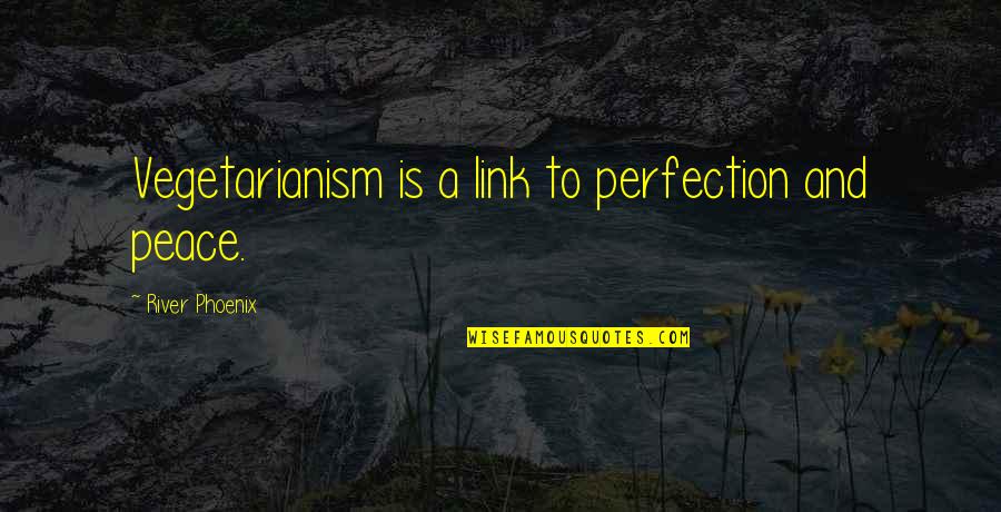 Poortershuys Quotes By River Phoenix: Vegetarianism is a link to perfection and peace. Poortershuys Quotes By River Phoenix: Vegetarianism is a link to perfection and peace.