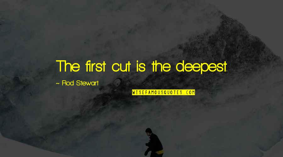Poosy Gato Quotes By Rod Stewart: The first cut is the deepest.