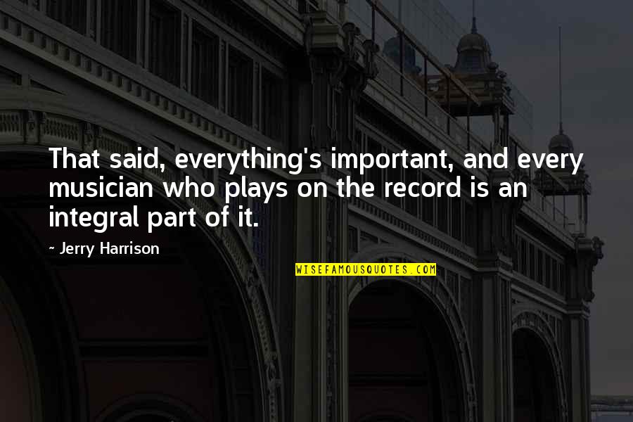 Pooting Memes Quotes By Jerry Harrison: That said, everything's important, and every musician who Pooting Memes Quotes By Jerry Harrison: That said, everything's important, and every musician who