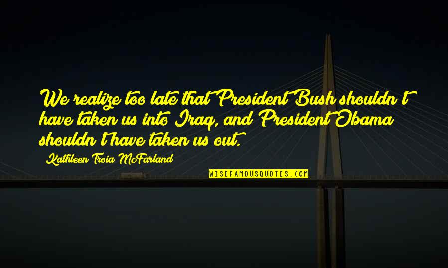 Pootling Quotes By Kathleen Troia McFarland: We realize too late that President Bush shouldn't