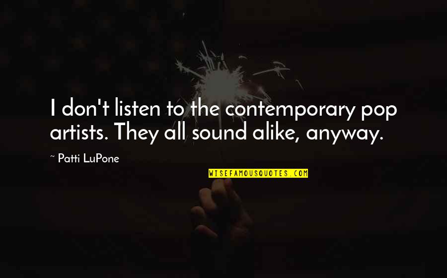 Pop Artists Quotes By Patti LuPone: I don't listen to the contemporary pop artists.