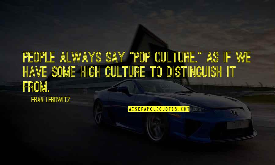 Pop Culture Quotes By Fran Lebowitz: People always say "pop culture." As if we
