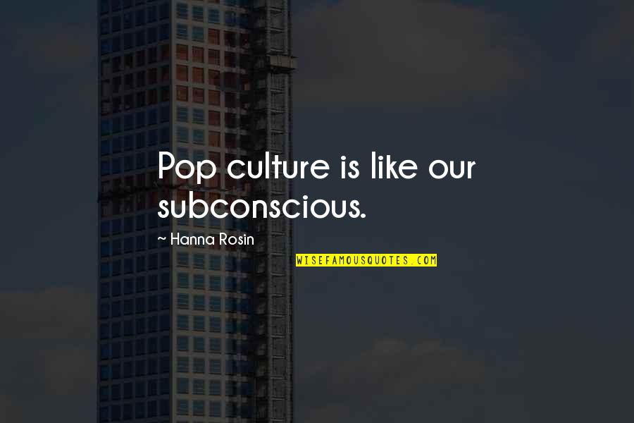 Pop Culture Quotes By Hanna Rosin: Pop culture is like our subconscious.