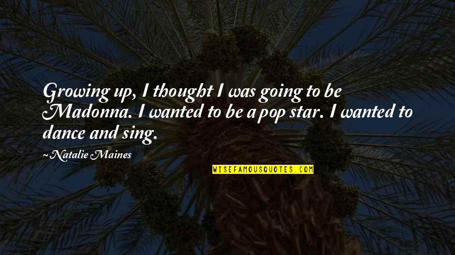 Pop Dance Quotes By Natalie Maines: Growing up, I thought I was going to Pop Dance Quotes By Natalie Maines: Growing up, I thought I was going to