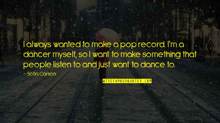 Pop Dance Quotes By Sofia Carson: I always wanted to make a pop record. Pop Dance Quotes By Sofia Carson: I always wanted to make a pop record.