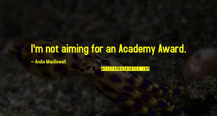 Pop Icon Quotes By Andie MacDowell: I'm not aiming for an Academy Award.