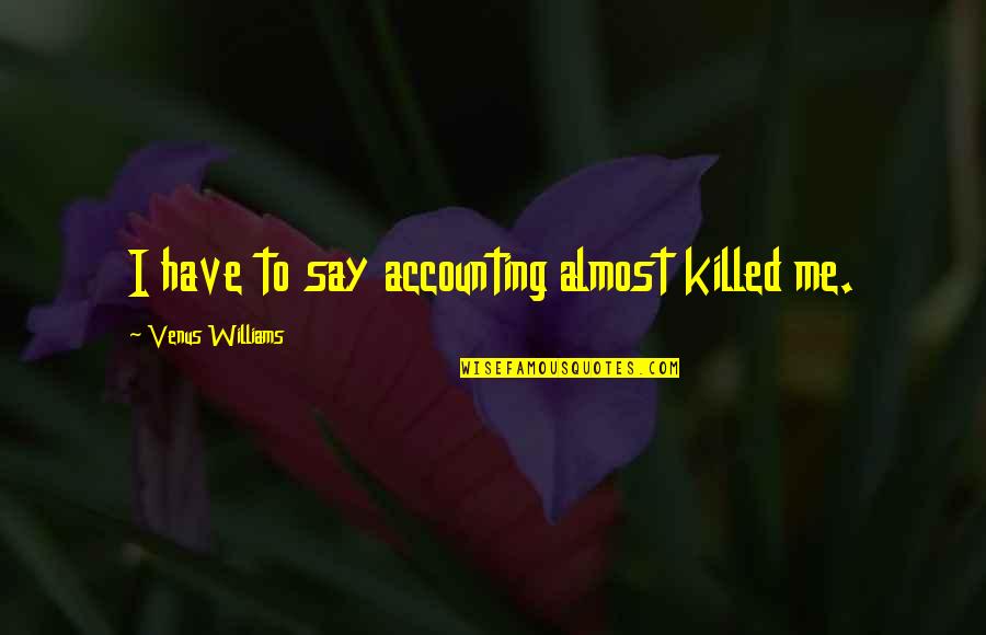 Pop Leadership Quotes By Venus Williams: I have to say accounting almost killed me. Pop Leadership Quotes By Venus Williams: I have to say accounting almost killed me.