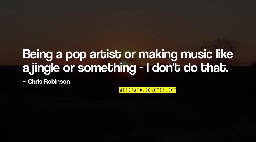 Pop Music Artist Quotes By Chris Robinson: Being a pop artist or making music like