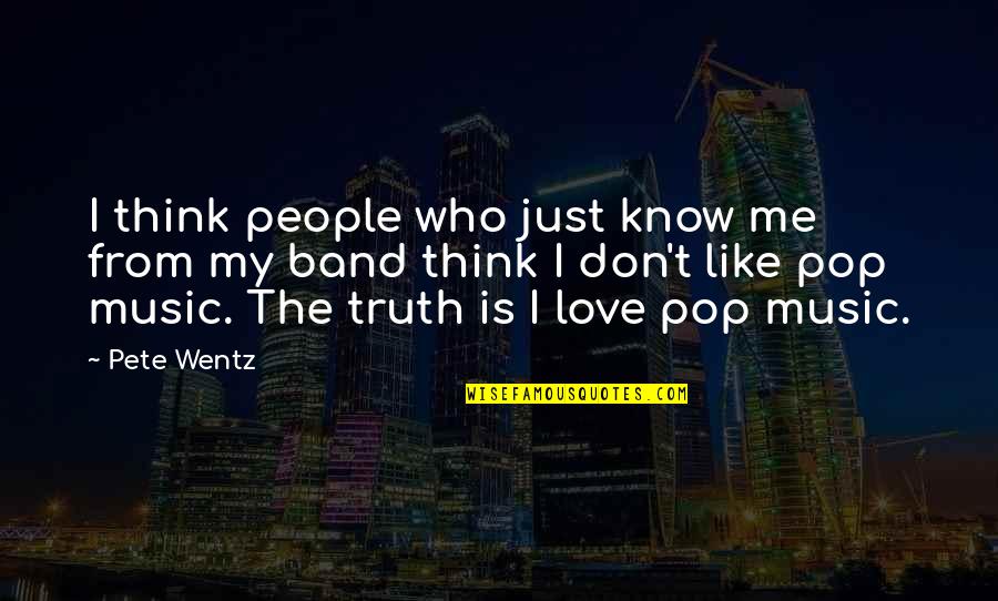 Pop Music Love Quotes By Pete Wentz: I think people who just know me from