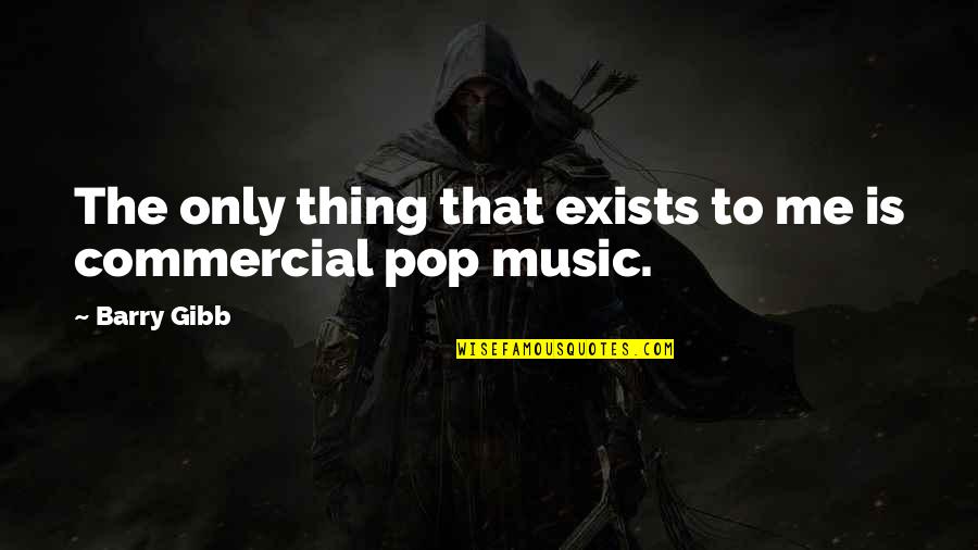 Pop Music Quotes By Barry Gibb: The only thing that exists to me is