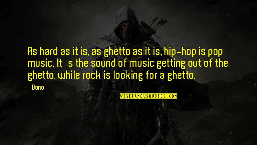 Pop Music Quotes By Bono: As hard as it is, as ghetto as