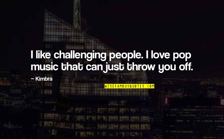 Pop Music Quotes By Kimbra: I like challenging people. I love pop music