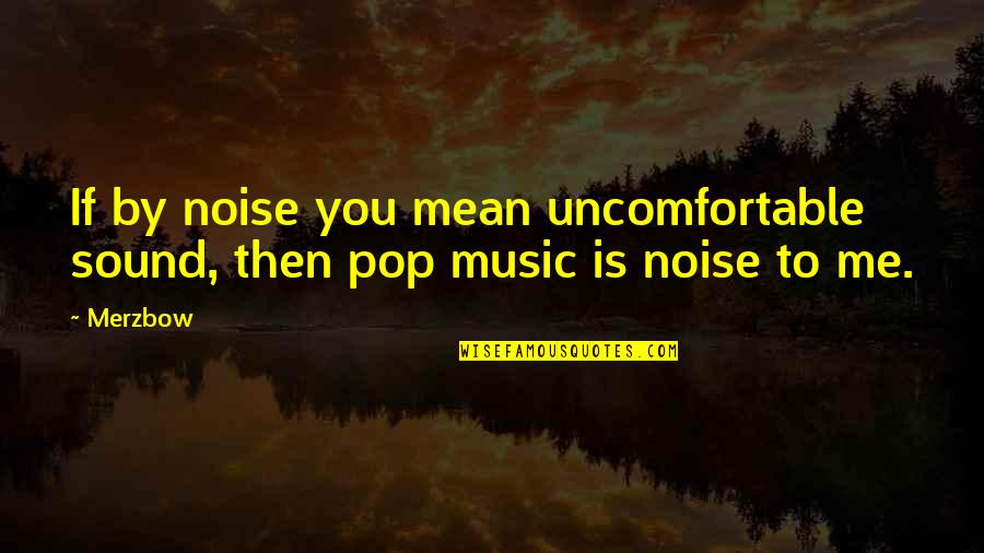 Pop Music Quotes By Merzbow: If by noise you mean uncomfortable sound, then