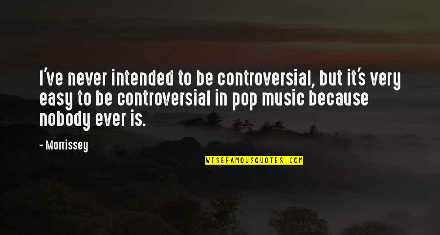 Pop Music Quotes By Morrissey: I've never intended to be controversial, but it's