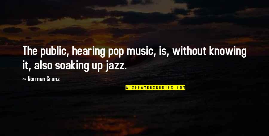 Pop Music Quotes By Norman Granz: The public, hearing pop music, is, without knowing