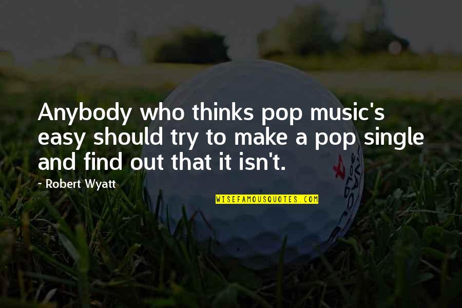 Pop Music Quotes By Robert Wyatt: Anybody who thinks pop music's easy should try Pop Music Quotes By Robert Wyatt: Anybody who thinks pop music's easy should try