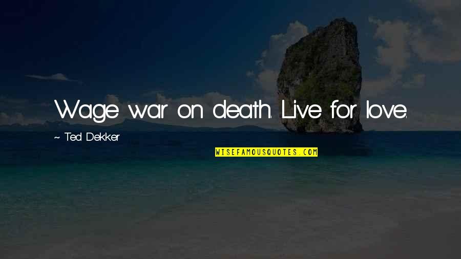 Pop Punk Love Quotes By Ted Dekker: Wage war on death. Live for love.