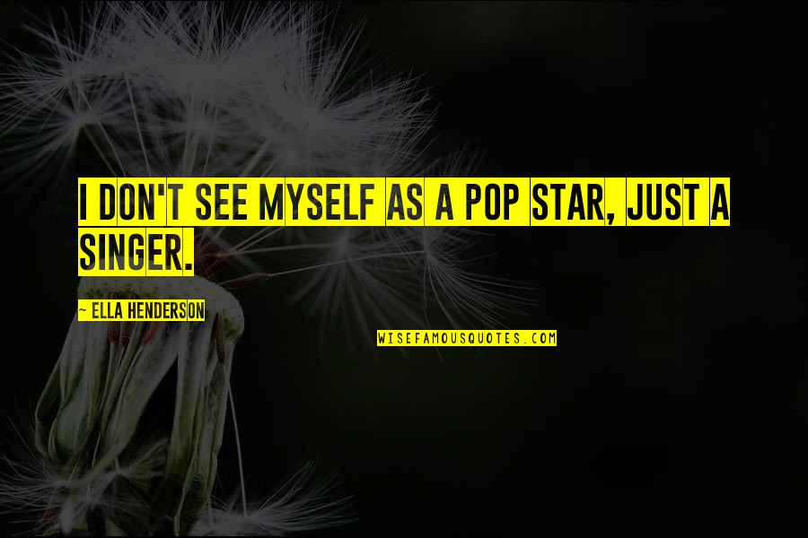 Pop Singer Quotes By Ella Henderson: I don't see myself as a pop star, Pop Singer Quotes By Ella Henderson: I don't see myself as a pop star,